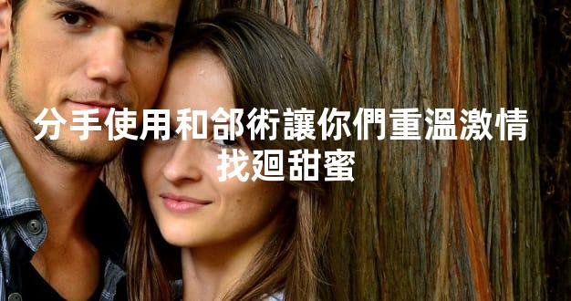 分手使用和郃術讓你們重溫激情 找廻甜蜜